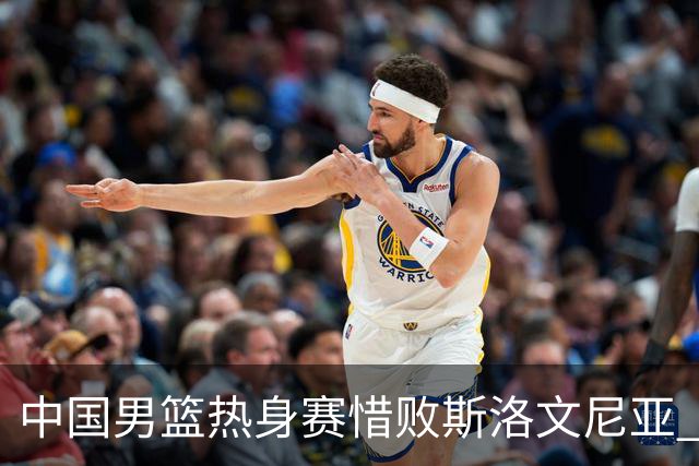 中国男篮热身赛惜败斯洛文尼亚 周琦16分9篮板